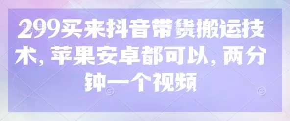 299买来抖音带货搬运技术，苹果安卓都可以，两分钟一个视频-网亿资源平台