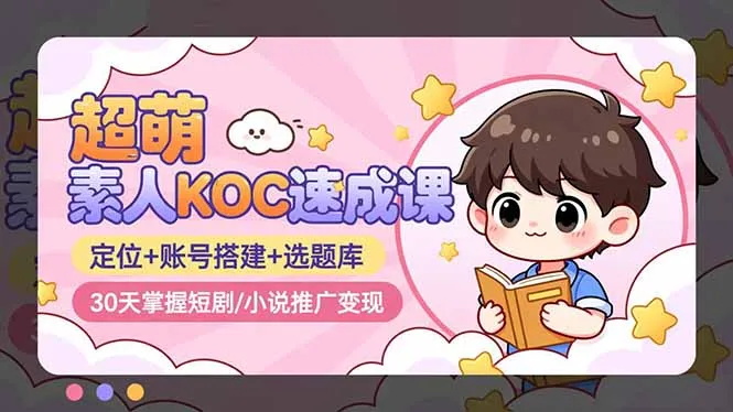 超萌 素人KOC速成课：定位+账号搭建+选题库，30天掌握短剧/小说推广变现-网亿资源平台