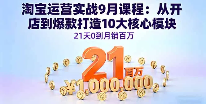 淘宝运营实战9月课程:从开店到爆款打造10大核心模块,21天0到月销百万-网亿资源平台