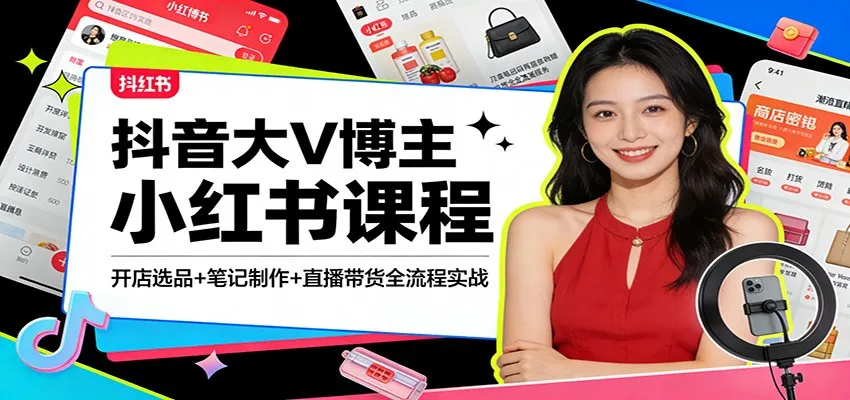 抖音大V博主小红书课程：开店选品+笔记制作+直播带货全流程实战-网亿资源平台