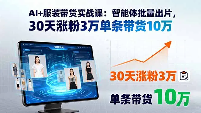 AI+服装带货实战课：智能体批量出片，30天涨粉3万单条带货10万-网亿资源平台