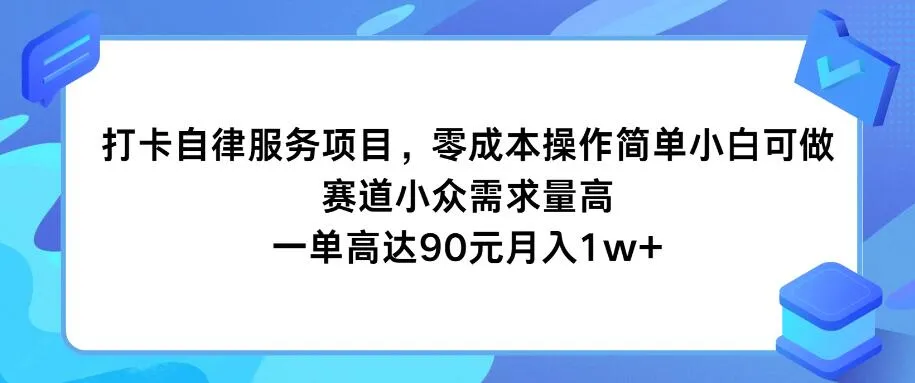打卡自律服务项目，零成本操作简单小白可做，赛道小众需求量高，一单高达90元月入1w+-网亿资源平台