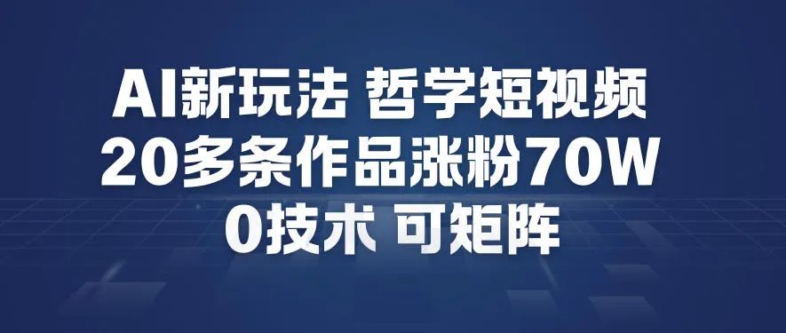 AI新玩法哲学短视频制作教学，20多条作品涨粉70W，0成本赛道，可矩阵-网亿资源平台