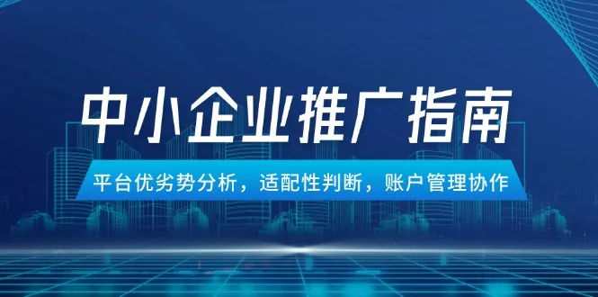 中小企业竞价推广指南，平台优劣势分析，适配性判断，账户管理协作-网亿资源平台