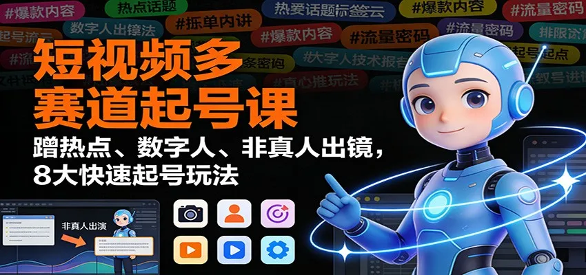 短视频多赛道起号课：蹭热点、数字人、非真人出镜，8大快速起号玩法-网亿资源平台