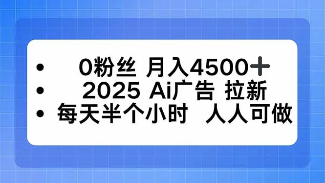 0粉丝 月入4500+，2025AI广告拉新，每天半个小时 人人可做-网亿资源平台