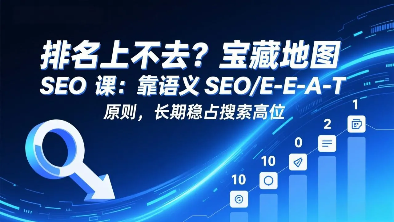 排名上不去？宝藏地图 SEO 课：靠语义 SEO+E-E-A-T 原则，长期稳占搜索高位-网亿资源平台