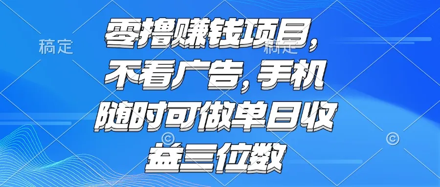 零撸赚钱项目 不看广告 手机随时可做 单日收益三位数-网亿资源平台