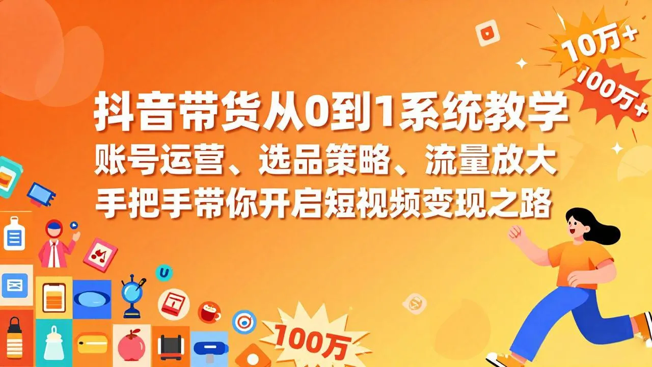 抖音带货从0到1系统教学，账号运营、选品策略、流量放大，手把手带你开启短视频变现之路-网亿资源平台