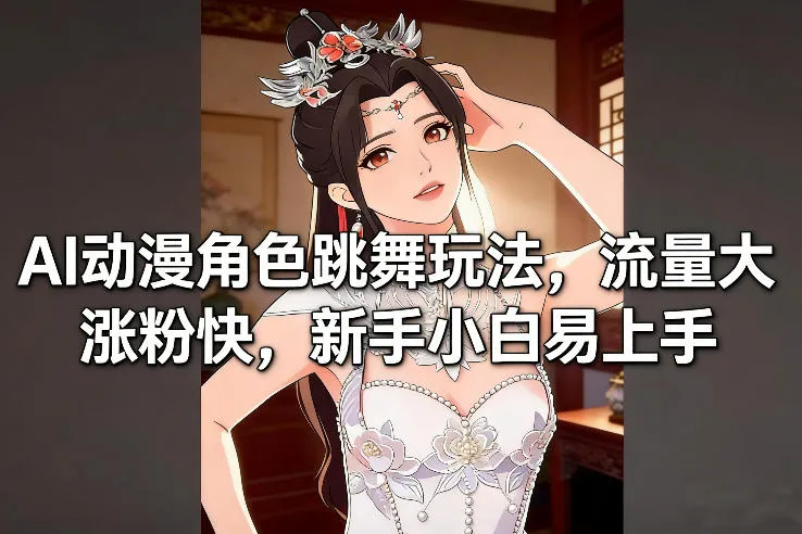 AI动漫角色跳舞玩法，流量大涨粉快，新手小白易上手-网亿资源平台