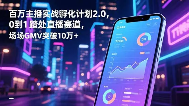 百万主播实战孵化计划2.0，0到1踏入直播赛道，场均GMV突破10万+-网亿资源平台