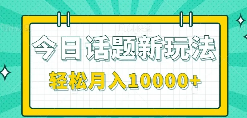 今日话题新玩法，零成本零门槛单条作品百万流量，月入10000+-网亿资源平台