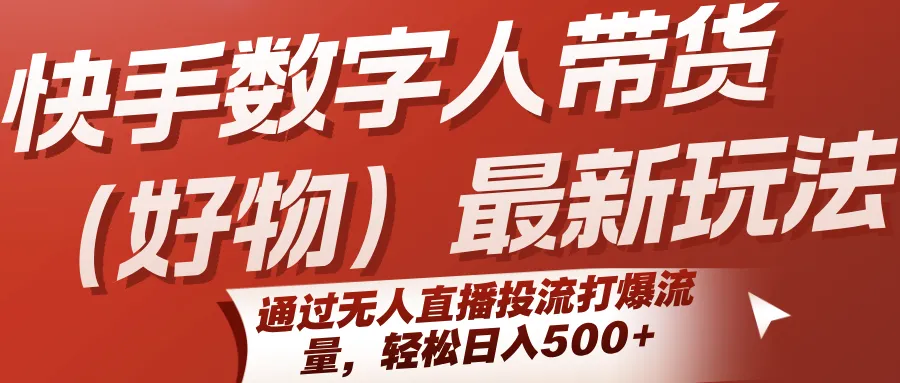 快手数字人带货(好物)最新玩法，通过无人直播投流打爆流量，轻松日入500+-网亿资源平台