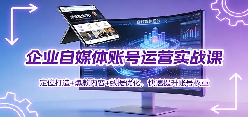 企业自媒体账号运营实战课：定位打造+ 爆款内容+数据优化，快速提升账号权重-网亿资源平台