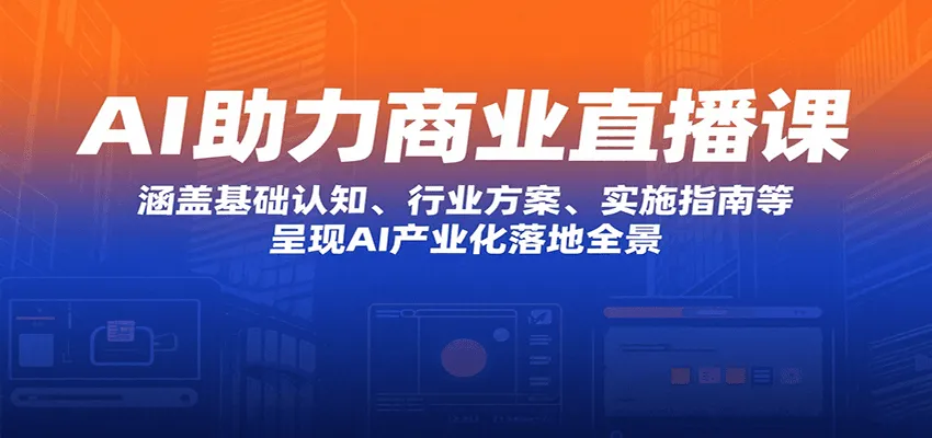 AI助力商业直播课：涵盖基础认知、行业方案、实施指南等，呈现AI产业化落地全景-网亿资源平台