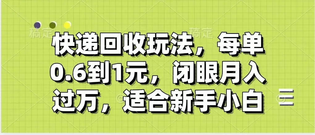快递回收自助玩法，没单收益0.6到1元，闭眼也能月入一万，适合新手小白-网亿资源平台