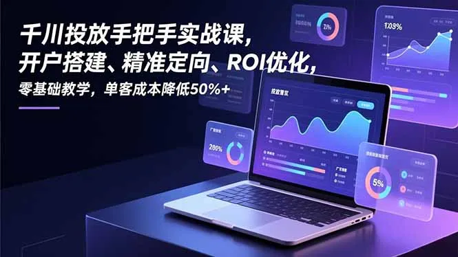 千川投放手把手实战课，开户搭建、精准定向、ROI优化，零基础教学，单客成本降低50%+-网亿资源平台
