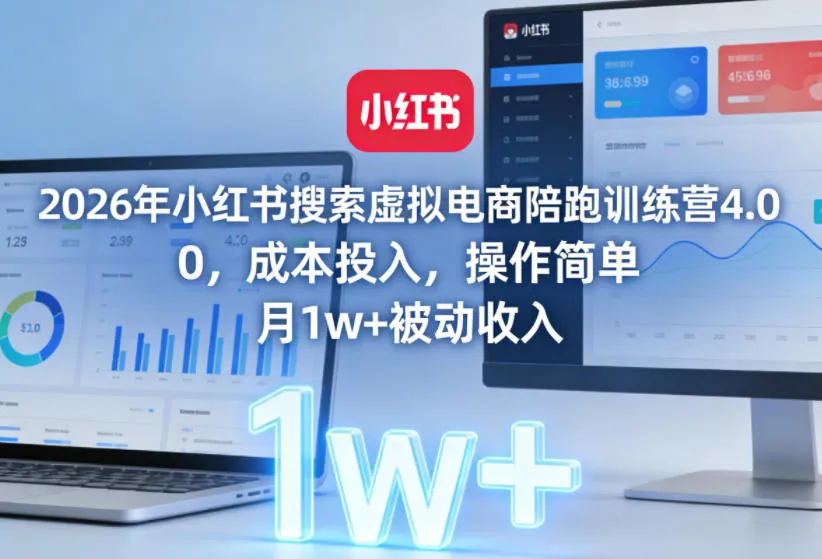 2026年小红书搜索虚拟电商陪跑训练营4.0，0成本投入，操作简单，月1w+被动收入-网亿资源平台