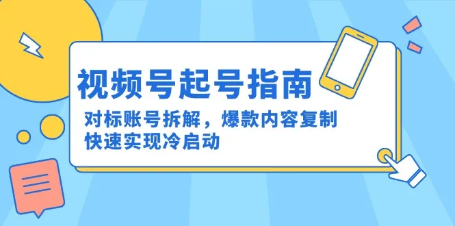 视频号起号指南：对标账号拆解，爆款内容复制，快速实现冷启动-网亿资源平台