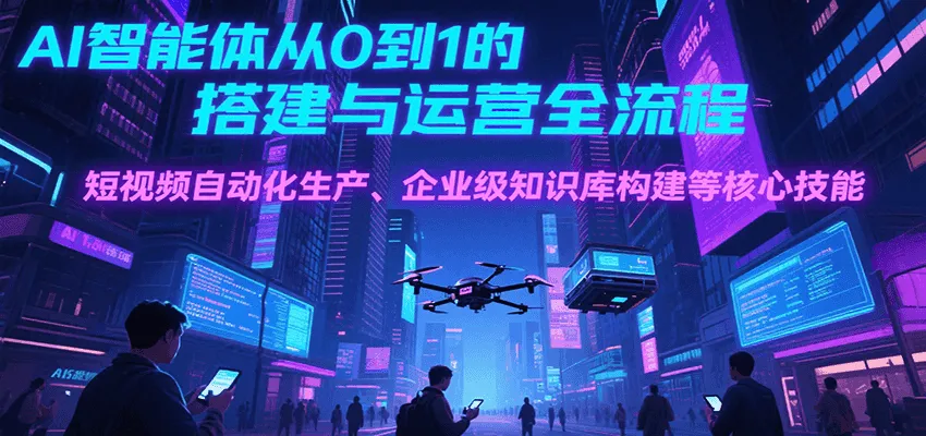 AI智能体从0到1的搭建与运营全流程，短视频自动化生产、企业级知识库构建等核心技能-网亿资源平台