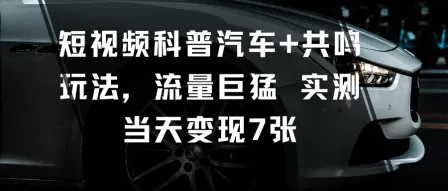 短视频科普汽车+共鸣玩法，流量巨猛实测当天变现7张-网亿资源平台