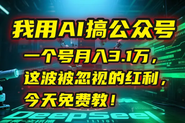 我用AI搞公众号，一个号月入3.1万，这波被忽视的红利，今天免费教！-网亿资源平台