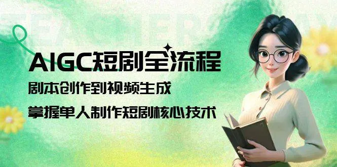 AIGC短剧全流程：剧本创作到视频生成，掌握单人制作短剧核心技术-网亿资源平台