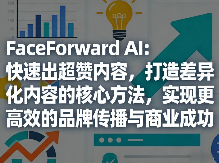 FaceForward AI：快速出超赞内容，打造差异化内容的核心方法，实现更高效的品牌传播与商业成功-网亿资源平台