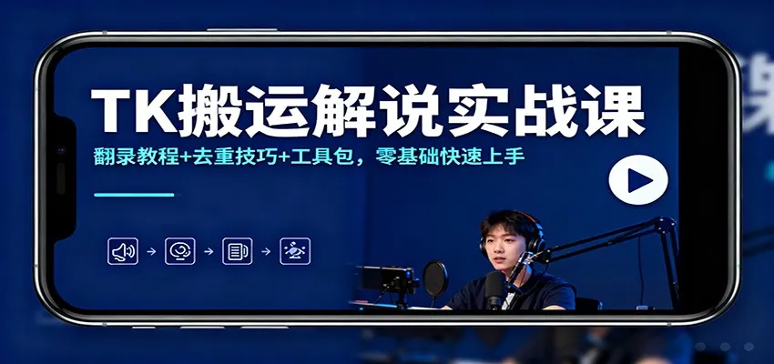 TK搬运解说实战课：翻录教程+去重技巧+工具包，零基础快速上手-网亿资源平台