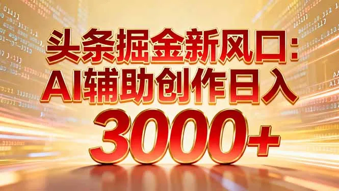 头条掘金新风口：AI辅助创作日入3000+，矩阵玩法当天启动隔天见效-网亿资源平台