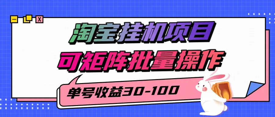 揭秘2025最新淘宝挂机项目，单号30-100，可矩阵批量操作(附工具)-网亿资源平台