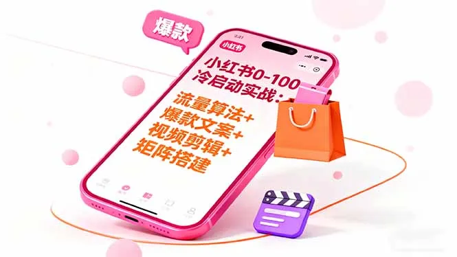 小红书0-100冷启动实战：流量算法+爆款选品+爆款文案+视频剪辑+矩阵搭建-网亿资源平台