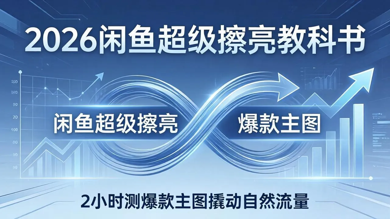 2026闲鱼超级擦亮教科书：底层逻辑出价×转化率，2小时测爆款主图撬动自然流量-网亿资源平台