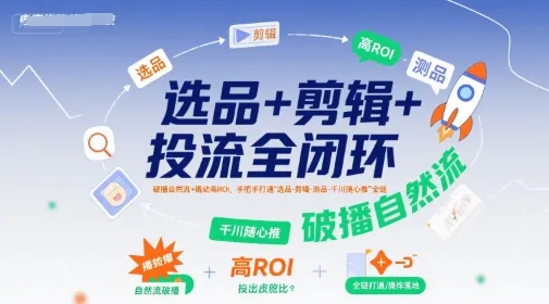 选品+剪辑+投流全闭环，破播自然流+撬动高ROI，手把手打通“选品-剪辑-测品-千川随心推”全链-网亿资源平台