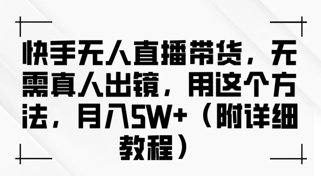 快手无人直播带货，无需真人出镜，用这个方法，月入5W+（附详细教程）-网亿资源平台