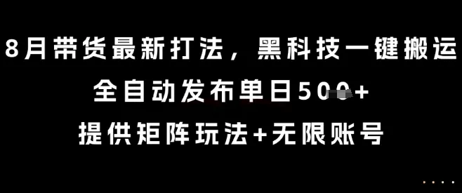8月带货最新打法，黑科技一键搬运，全自动发布单日5张+，提供矩阵玩法+无限账号【揭秘】-网亿资源平台