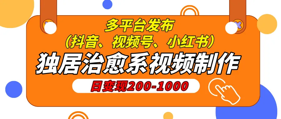 独居治愈系视频制作，日变现200-1000，多平台发布（抖音、视频号、小红书-网亿资源平台