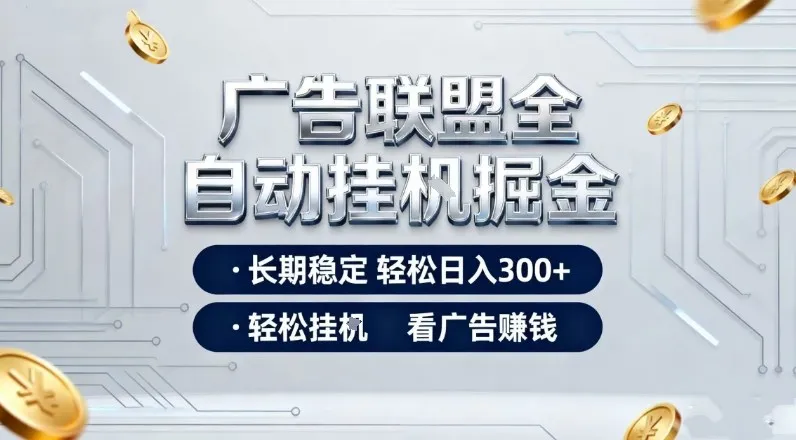 广告联盟全自动掘金，长期稳定轻松日入3张+，轻松挂G看广告賺米【揭秘】-网亿资源平台