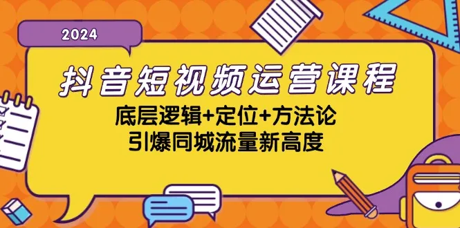 抖音短视频运营课程，底层逻辑+定位+方法论，引爆同城流量新高度-网亿资源平台