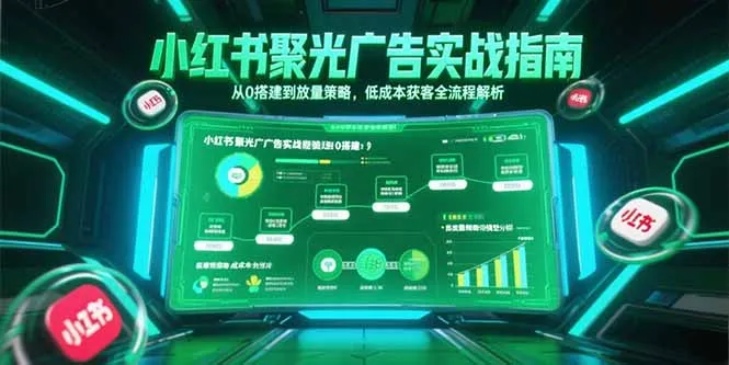 小红书聚光广告实战指南，从0搭建到放量策略，低成本获客全流程解析-网亿资源平台