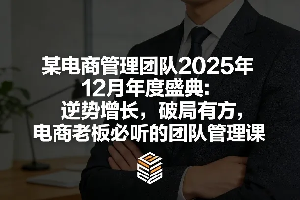 某电商管理团队2025年12月年度盛典：逆势增长，破局有方，电商老板必听的团队管理课-网亿资源平台