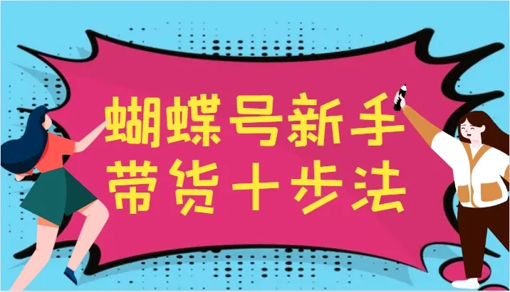 蝴蝶号新手带货十步法，建立自己的玩法体系，跟随平台变化不断更迭-网亿资源平台