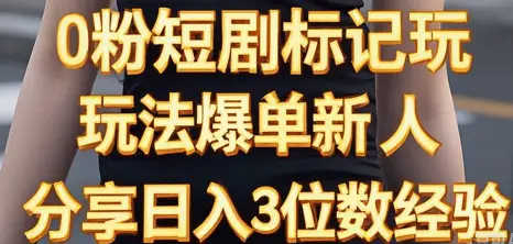 0粉短剧标记玩法爆单新人分享日入3位数经验-网亿资源平台