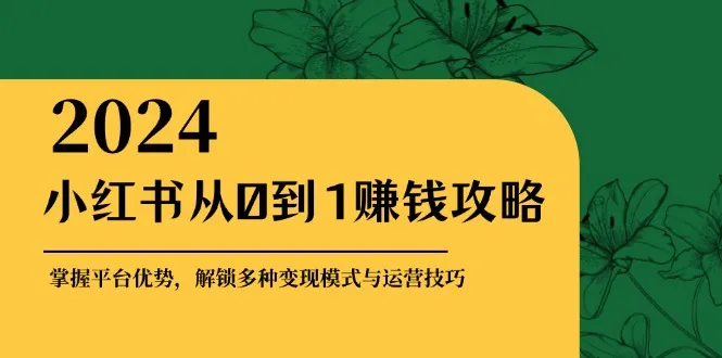小红书从0到1赚钱攻略：掌握平台优势，解锁多种变现赚钱模式与运营技巧-网亿资源平台