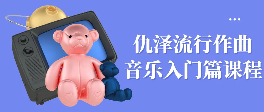 仇泽流行作曲音乐入门篇课程-网亿资源平台