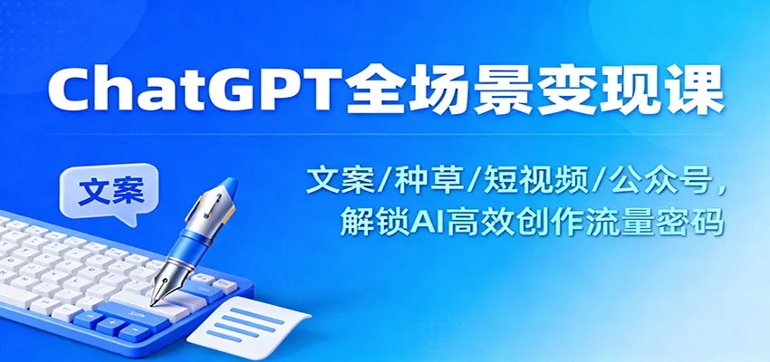 ChatGPT全场景变现课：文案/种草/短视频/公众号，解锁AI高效创作流量密码-网亿资源平台