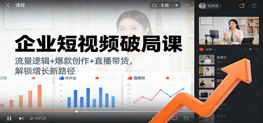 企业短视频破局课：流量逻辑+爆款创作+直播带货，解锁增长新路径-网亿资源平台