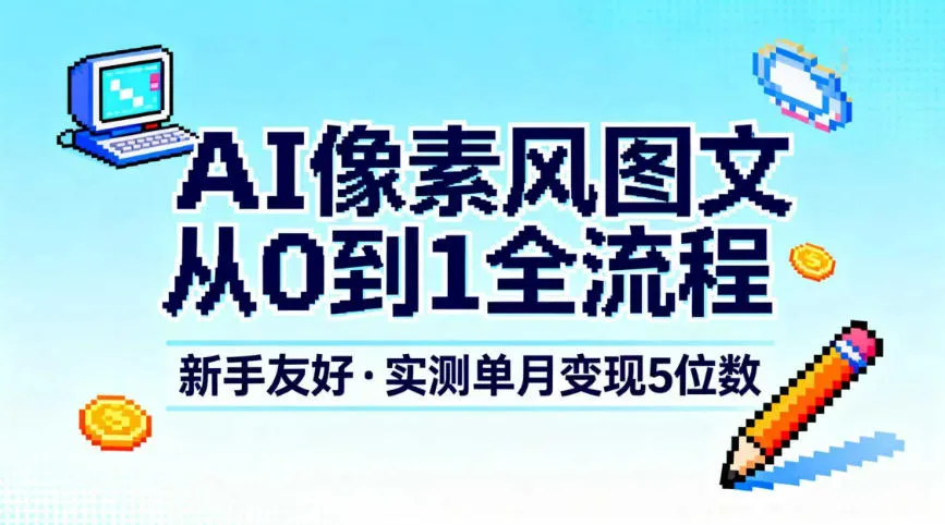 AI像素风图文从0到1全流程，新手友好，实测单月变现5位数-网亿资源平台