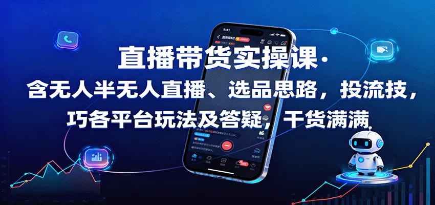 直播带货实操课:含无人半无人直播、选品思路,投流技巧,各平台玩法及答疑,干货满满-网亿资源平台