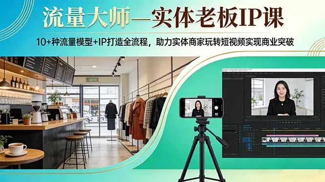流量大师—实体老板IP课：10+种流量模型+IP打造全流程，助力实体商家玩转短视频实现商业突破-网亿资源平台